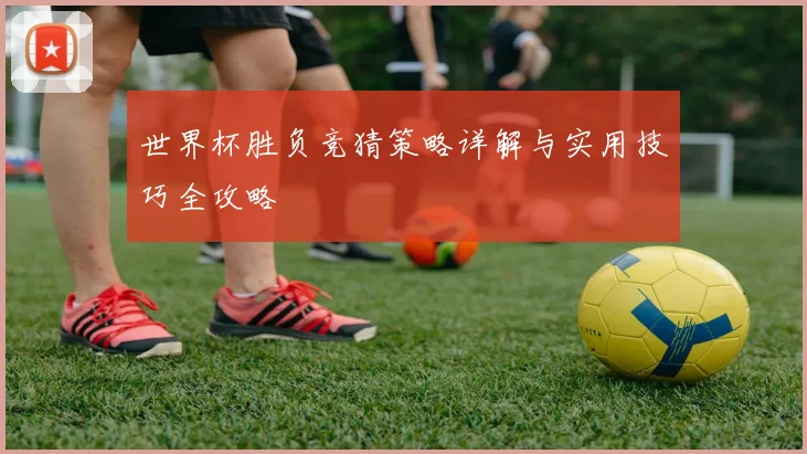 世界杯胜负竞猜策略详解与实用技巧全攻略