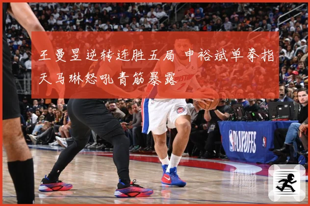 王曼昱逆转连胜五局 申裕斌单拳指天马琳怒吼青筋暴露