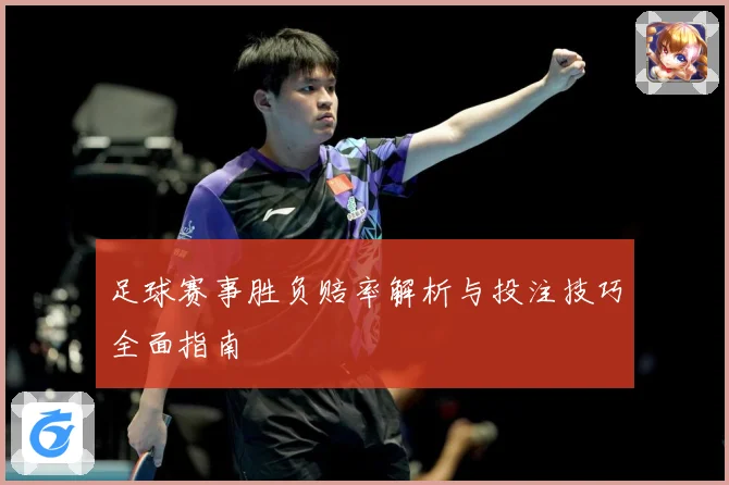 足球赛事胜负赔率解析与投注技巧全面指南