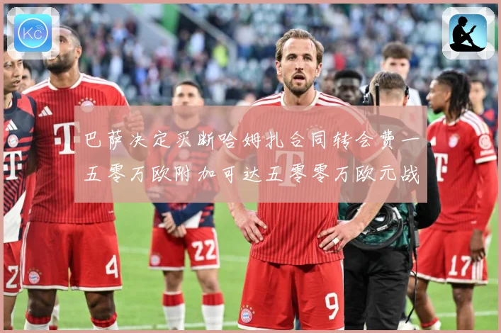 巴萨决定买断哈姆扎合同转会费一五零万欧附加可达五零零万欧元战术观察