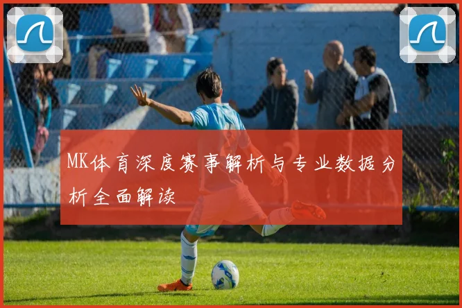 MK体育深度赛事解析与专业数据分析全面解读
