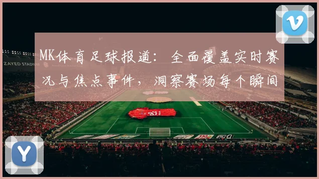 MK体育足球报道：全面覆盖实时赛况与焦点事件，洞察赛场每个瞬间