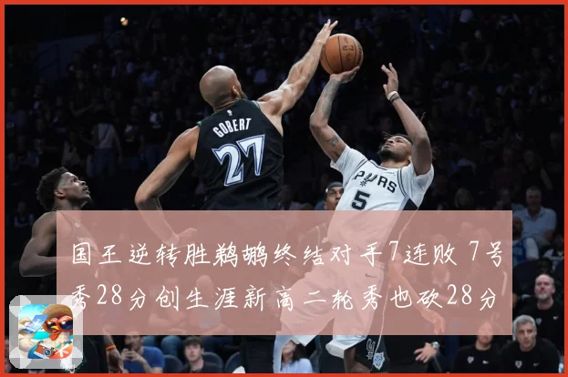 国王逆转胜鹈鹕终结对手7连败 7号秀28分创生涯新高二轮秀也砍28分