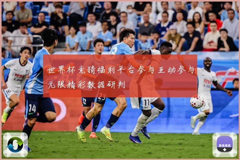 世界杯竞猜福利平台参与互动参与无限精彩数据研判
