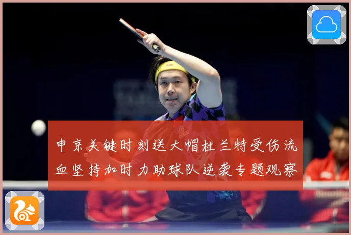 申京关键时刻送大帽杜兰特受伤流血坚持加时力助球队逆袭专题观察