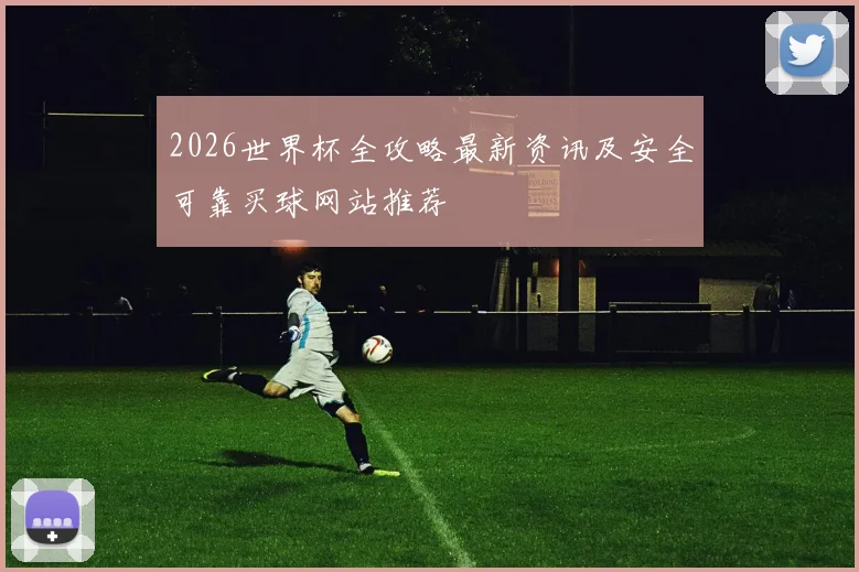 2026世界杯全攻略最新资讯及安全可靠买球网站推荐