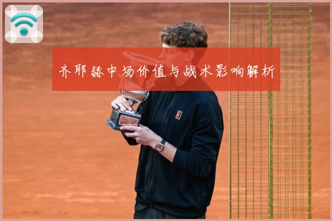 齐耶赫中场价值与战术影响解析