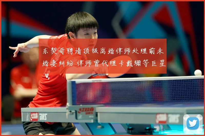 东契奇聘请顶级离婚律师处理前未婚妻纠纷 律师曾代理卡戴珊等巨星案件