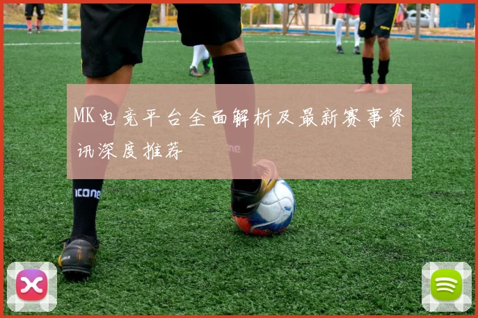 MK电竞平台全面解析及最新赛事资讯深度推荐