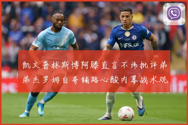凯文普林斯博阿滕直言不讳批评弟弟杰罗姆自夸铺路心酸内幕战术观察