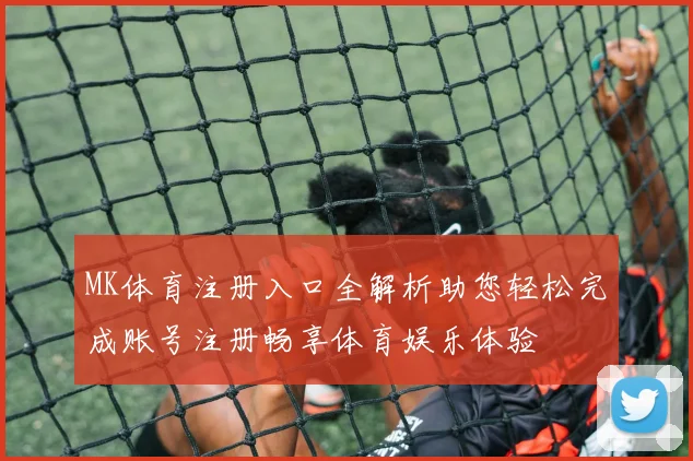 MK体育注册入口全解析助您轻松完成账号注册畅享体育娱乐体验