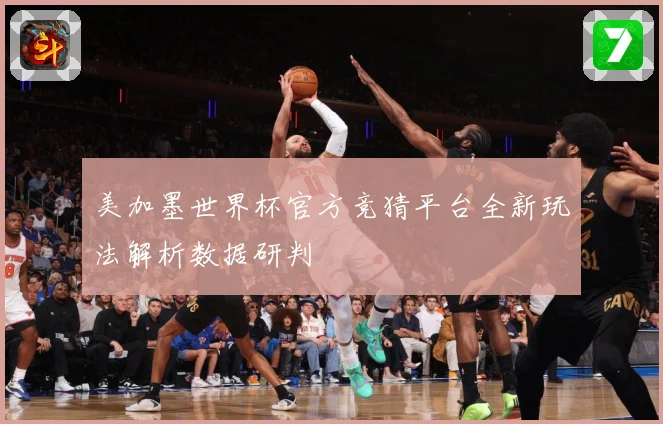 美加墨世界杯官方竞猜平台全新玩法解析数据研判