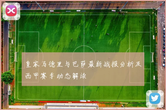 皇家马德里与巴萨最新战报分析及西甲赛季动态解读