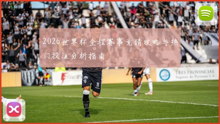 2026世界杯全程赛事竞猜攻略与热门投注分析指南