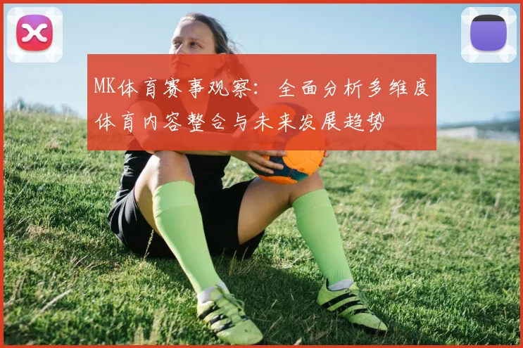 MK体育赛事观察：全面分析多维度体育内容整合与未来发展趋势