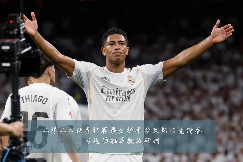 二零二六世界杯赛事分析平台及热门竞猜参与选项推荐数据研判