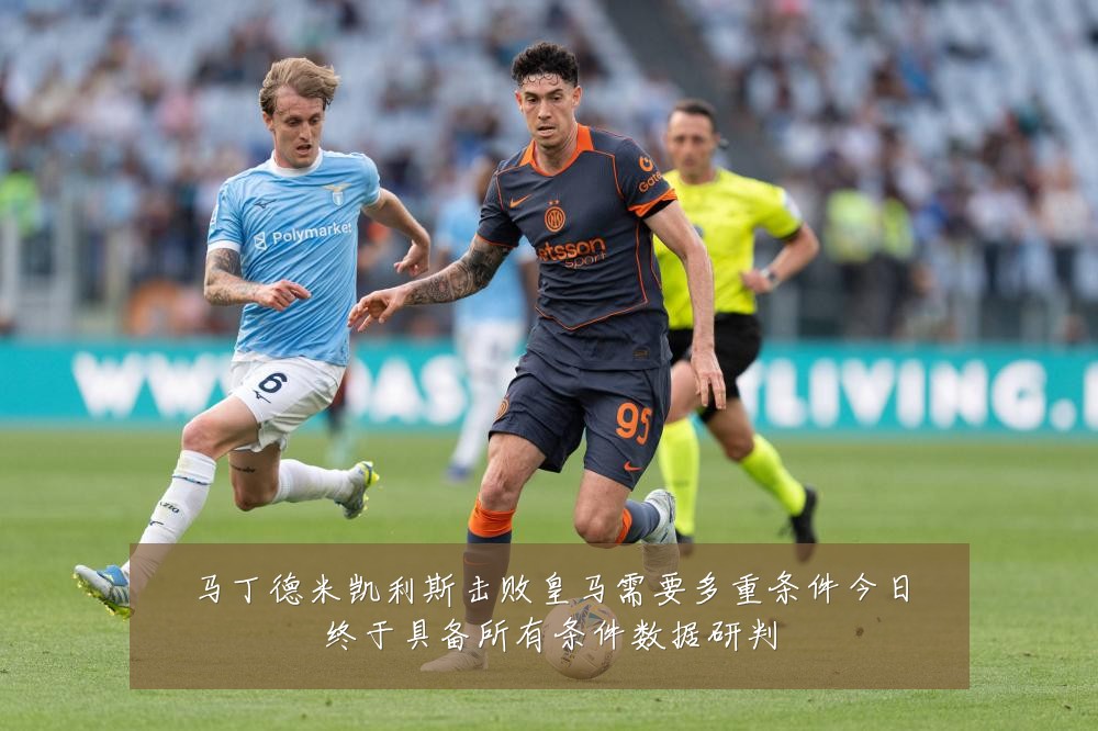马丁德米凯利斯击败皇马需要多重条件今日终于具备所有条件数据研判