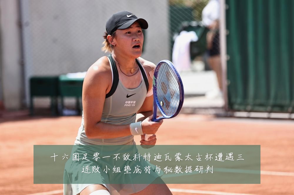 十六国足零一不敌科特迪瓦蒙太古杯遭遇三连败小组垫底将与秘数据研判