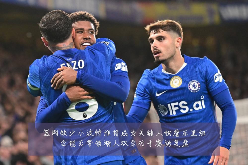 篮网缺少小波特谁将成为关键人物詹东里组合能否带领湖人双杀对手赛场复盘