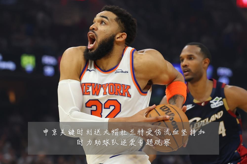 申京关键时刻送大帽杜兰特受伤流血坚持加时力助球队逆袭专题观察